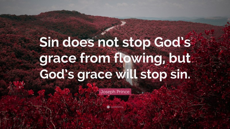 Joseph Prince Quote: “Sin does not stop God’s grace from flowing, but God’s grace will stop sin.”