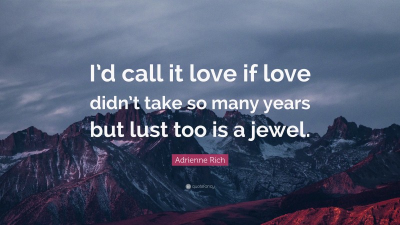 Adrienne Rich Quote: “I’d call it love if love didn’t take so many years but lust too is a jewel.”