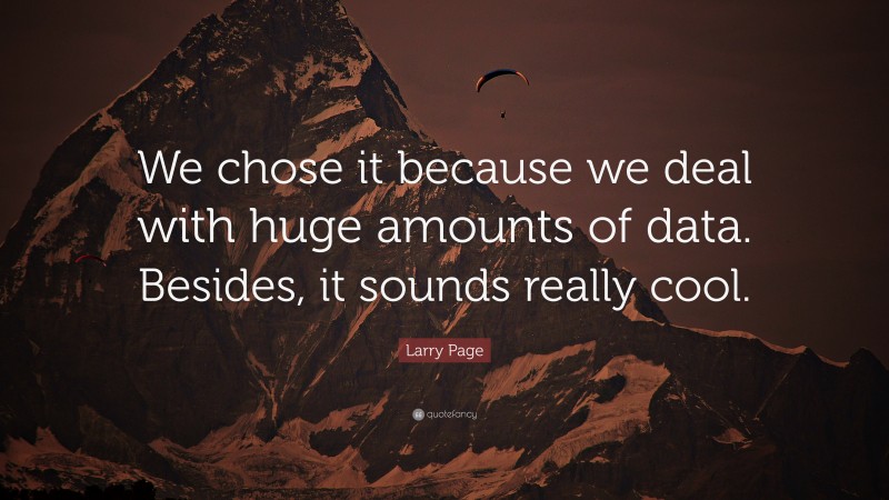 Larry Page Quote: “We chose it because we deal with huge amounts of data. Besides, it sounds really cool.”