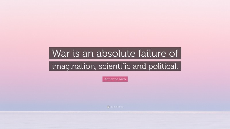 Adrienne Rich Quote: “War is an absolute failure of imagination, scientific and political.”