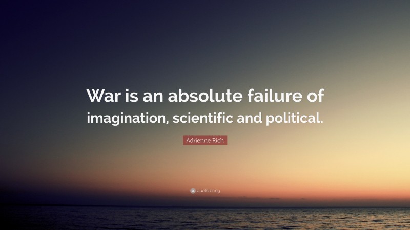 Adrienne Rich Quote: “War is an absolute failure of imagination, scientific and political.”