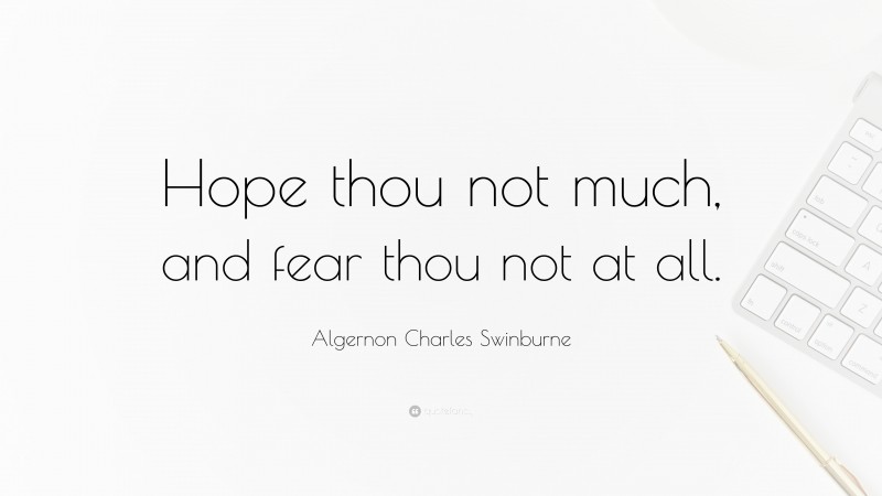 Algernon Charles Swinburne Quote: “Hope thou not much, and fear thou not at all.”