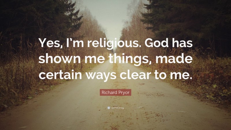 Richard Pryor Quote: “Yes, I’m religious. God has shown me things, made certain ways clear to me.”