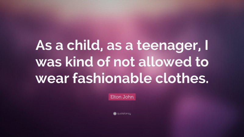 Elton John Quote: “As a child, as a teenager, I was kind of not allowed to wear fashionable clothes.”