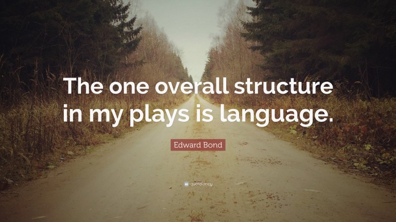 Edward Bond Quote: “The one overall structure in my plays is language.”