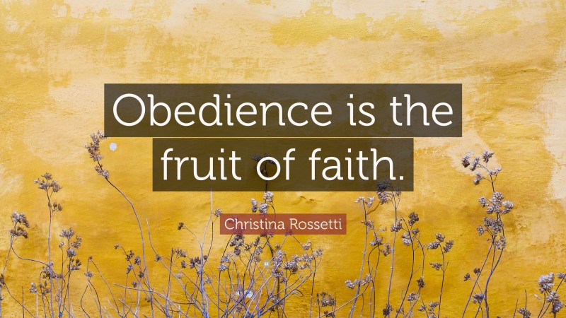 Christina Rossetti Quote: “Obedience is the fruit of faith.”