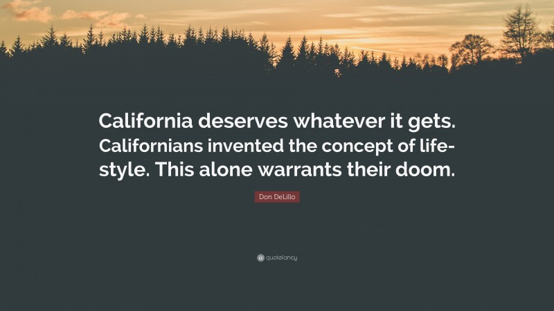 Don DeLillo Quote: “California deserves whatever it gets. Californians invented the concept of life-style. This alone warrants their doom.”