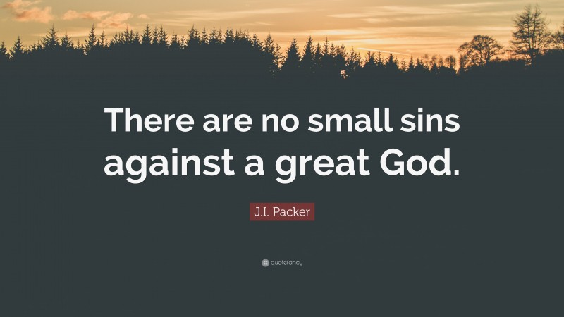 J.I. Packer Quote: “There are no small sins against a great God.”