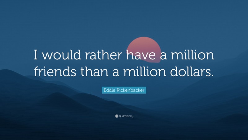 Eddie Rickenbacker Quote: “I would rather have a million friends than a million dollars.”
