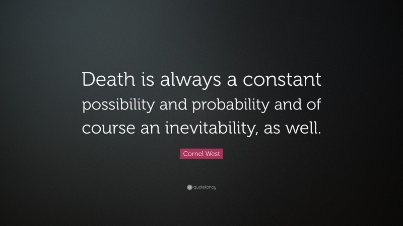 Cornel West Quote: “Death is always a constant possibility and probability and of course an inevitability, as well.”