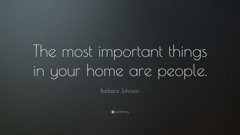 Barbara Johnson Quote: “The most important things in your home are people.”