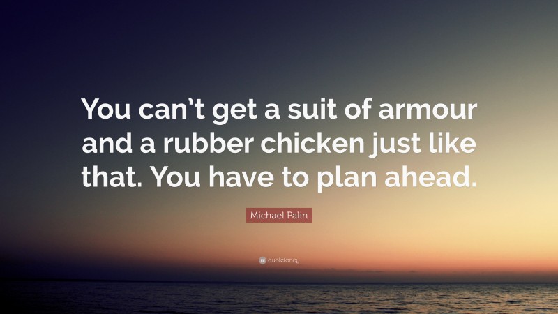 Michael Palin Quote: “You can’t get a suit of armour and a rubber chicken just like that. You have to plan ahead.”