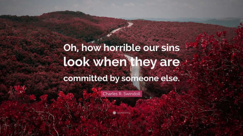 Charles R. Swindoll Quote: “Oh, how horrible our sins look when they are committed by someone else.”