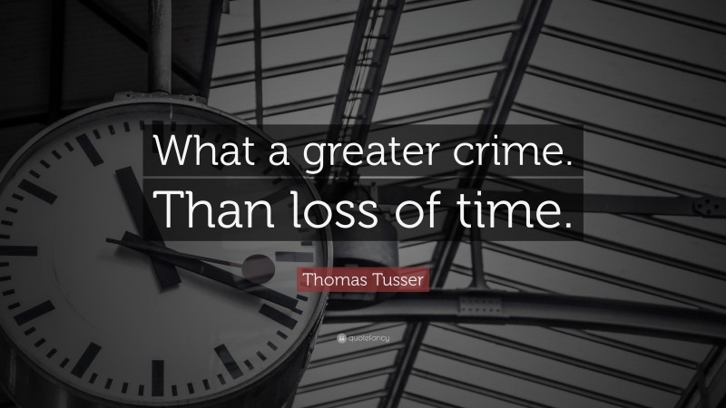 Thomas Tusser Quote: “What a greater crime. Than loss of time.”