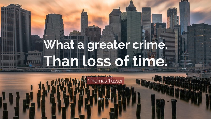 Thomas Tusser Quote: “What a greater crime. Than loss of time.”
