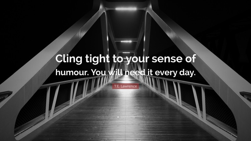 T.E. Lawrence Quote: “Cling tight to your sense of humour. You will need it every day.”