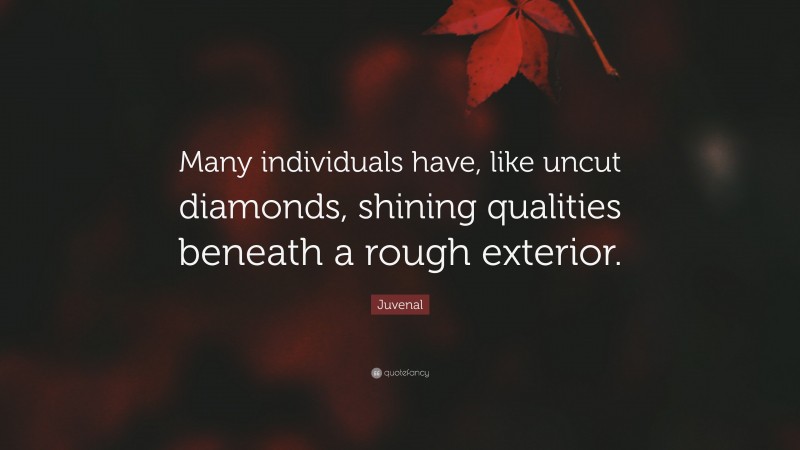 Juvenal Quote: “Many individuals have, like uncut diamonds, shining qualities beneath a rough exterior.”