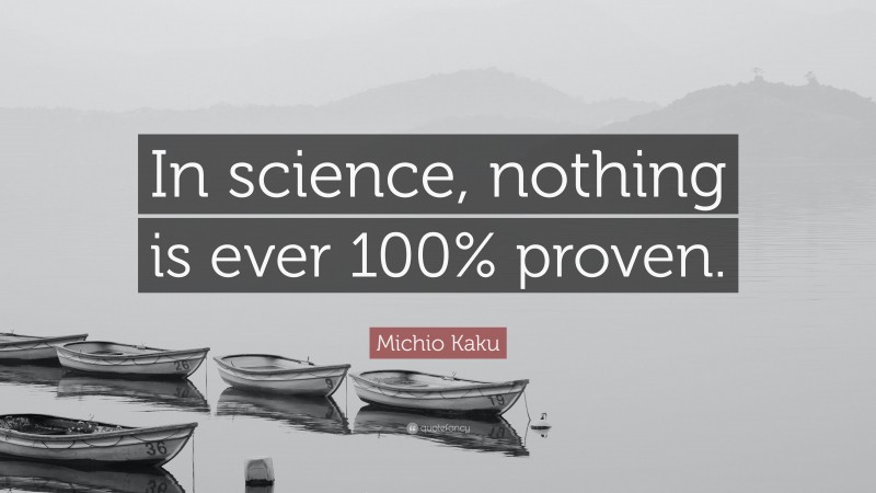 Michio Kaku Quote: “In science, nothing is ever 100% proven.”