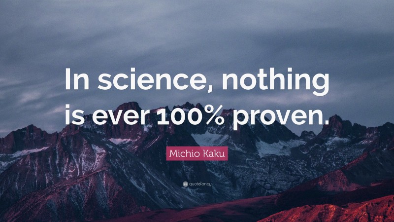 Michio Kaku Quote: “In science, nothing is ever 100% proven.”