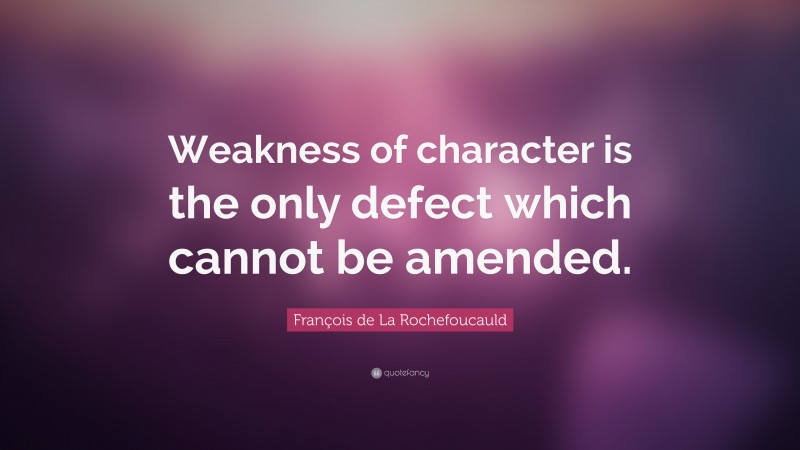 François de La Rochefoucauld Quote: “Weakness of character is the only defect which cannot be amended.”