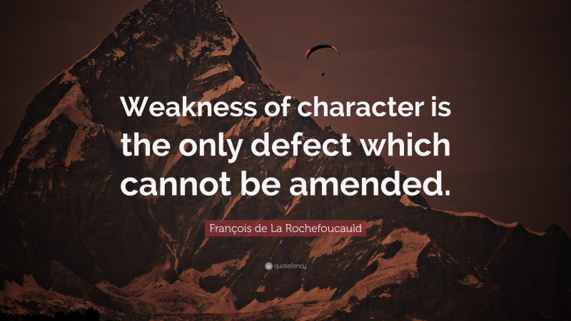 François de La Rochefoucauld Quote: “Weakness of character is the only defect which cannot be amended.”