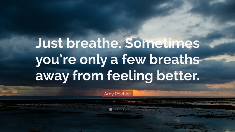 Amy Poehler Quote: “Just breathe. Sometimes you’re only a few breaths away from feeling better.”