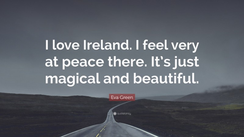 Eva Green Quote: “I love Ireland. I feel very at peace there. It’s just magical and beautiful.”