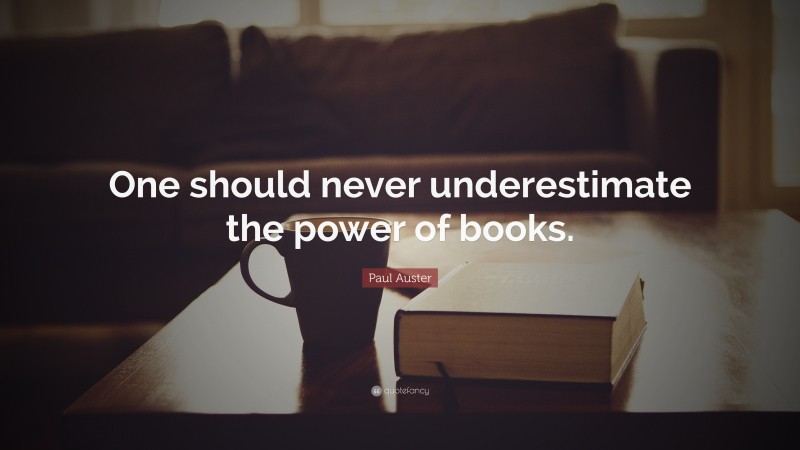 Paul Auster Quote: “One should never underestimate the power of books.”