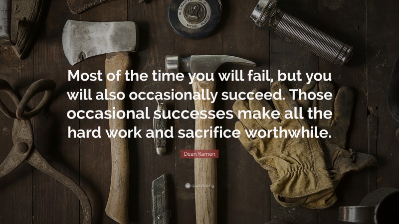 Dean Kamen Quote: “Most of the time you will fail, but you will also occasionally succeed. Those occasional successes make all the hard work and sacrifice worthwhile.”