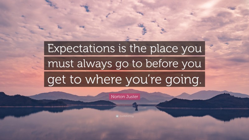 Norton Juster Quote: “Expectations is the place you must always go to before you get to where you’re going.”