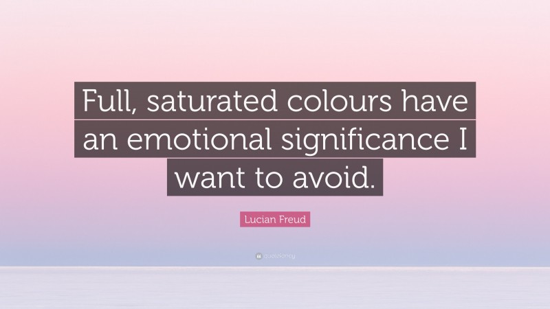 Lucian Freud Quote: “Full, saturated colours have an emotional significance I want to avoid.”