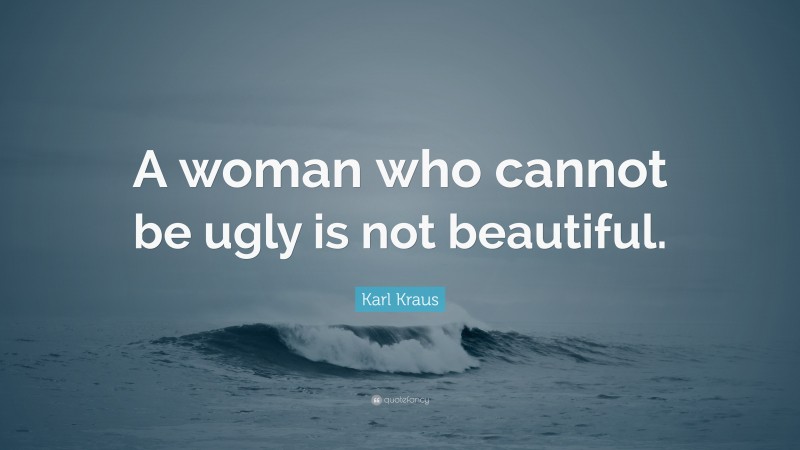 Karl Kraus Quote: “A woman who cannot be ugly is not beautiful.”