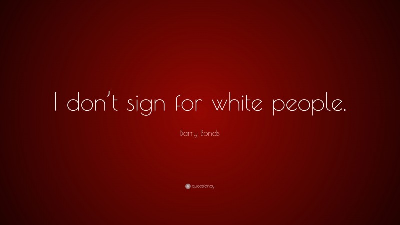Barry Bonds Quote: “I don’t sign for white people.”