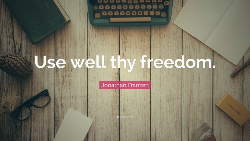 Jonathan Franzen Quote: “Use well thy freedom.”
