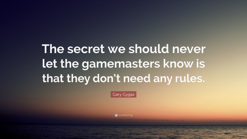 Gary Gygax Quote: “The secret we should never let the gamemasters know is that they don’t need any rules.”