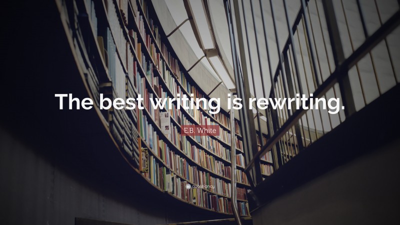 E.B. White Quote: “The best writing is rewriting.”