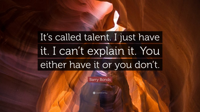 Barry Bonds Quote: “It’s called talent. I just have it. I can’t explain it. You either have it or you don’t.”