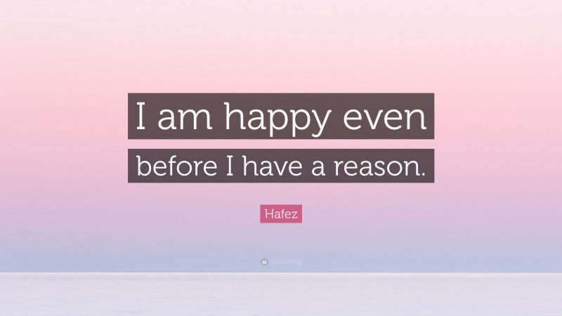 Hafez Quote: “I am happy even before I have a reason.”