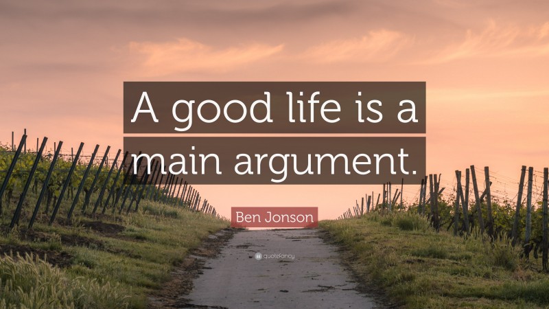 Ben Jonson Quote: “A good life is a main argument.”