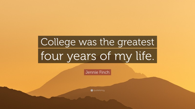 Jennie Finch Quote: “College was the greatest four years of my life.”