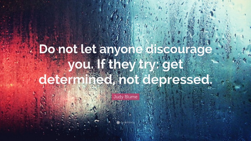 Judy Blume Quote: “Do not let anyone discourage you. If they try: get determined, not depressed.”