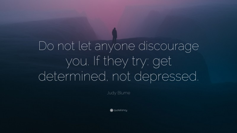 Judy Blume Quote: “Do not let anyone discourage you. If they try: get determined, not depressed.”