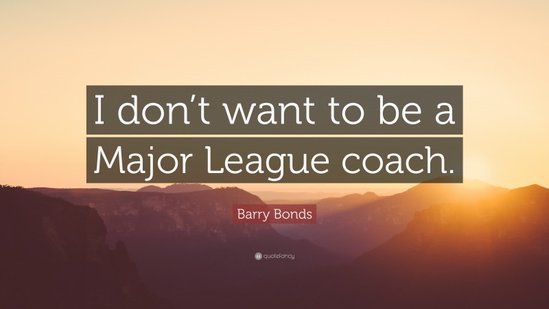 Barry Bonds Quote: “I don’t want to be a Major League coach.”