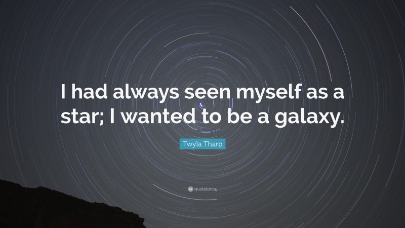 Twyla Tharp Quote: “I had always seen myself as a star; I wanted to be a galaxy.”