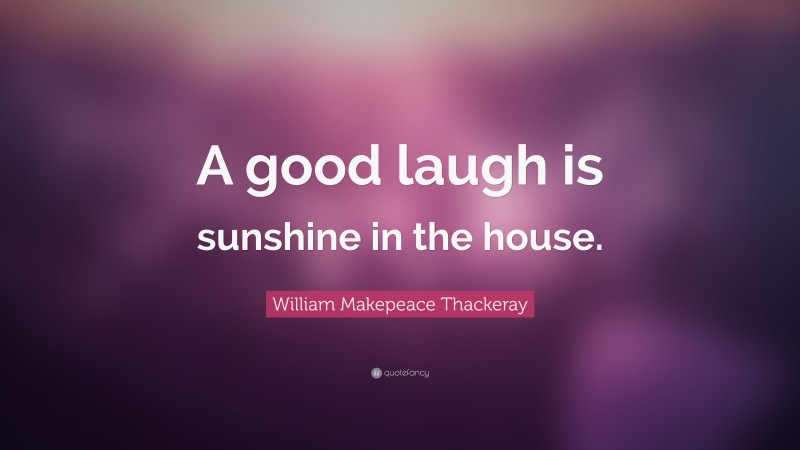 William Makepeace Thackeray Quote: “A good laugh is sunshine in the house.”