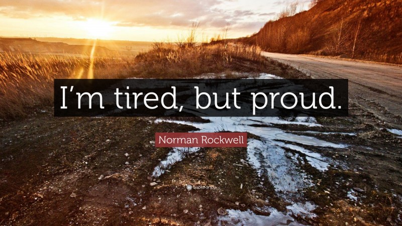 Norman Rockwell Quote: “I’m tired, but proud.”