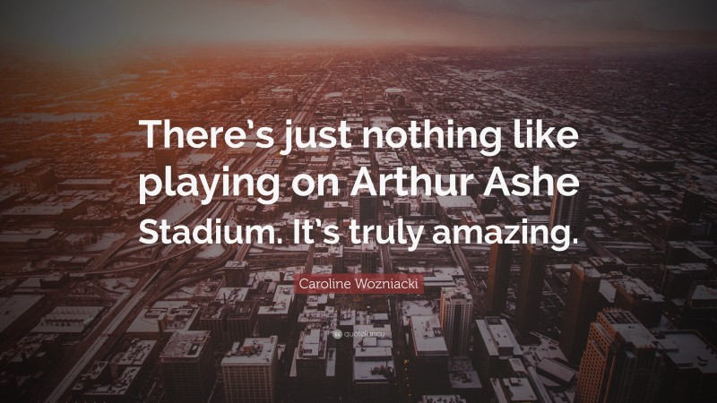 Caroline Wozniacki Quote: “There’s just nothing like playing on Arthur Ashe Stadium. It’s truly amazing.”