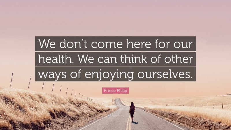 Prince Philip Quote: “We don’t come here for our health. We can think of other ways of enjoying ourselves.”