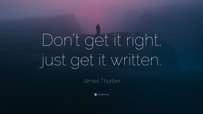 James Thurber Quote: “Don’t get it right, just get it written.”