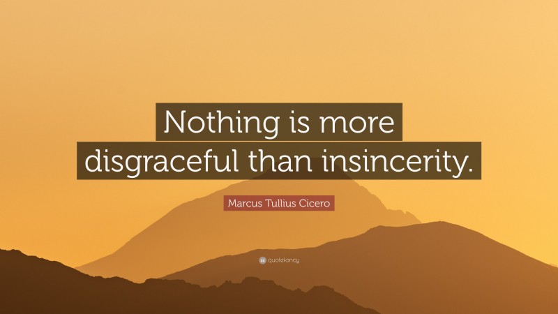 Marcus Tullius Cicero Quote: “Nothing is more disgraceful than insincerity.”